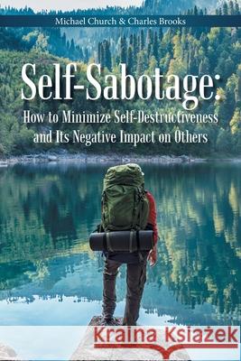 Self-Sabotage: How to Minimize Self-Destructiveness and Its Negative Impact on Others Michael Church, Charles Brooks 9781669803966