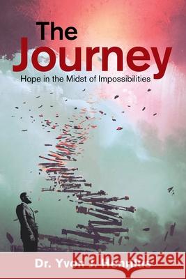 The Journey: Hope in the Midst of Impossibilities Yvon J. Henrilus 9781669804192