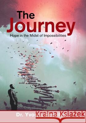 The Journey: Hope in the Midst of Impossibilities Yvon J. Henrilus 9781669804208