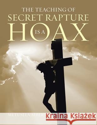 The Teaching of Secret Rapture Is a Hoax Metusela Albert 9781669804574
