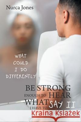 Be Strong Enough to Hear What I Have to Say Ii: Real, Raw, & Uncut Nurca Jones 9781669804826 Xlibris Us