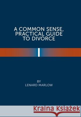 A Common Sense Practical Guide to Divorce Lenard Marlow 9781669805656