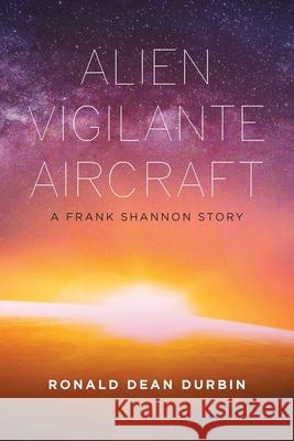Alien Vigilante Aircraft: A Frank Shannon Story Ronald Dean Durbin 9781669806448 Xlibris Us