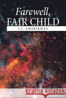 Farewell, Fair Child J. J. Amirikhas 9781669806639 Xlibris Us