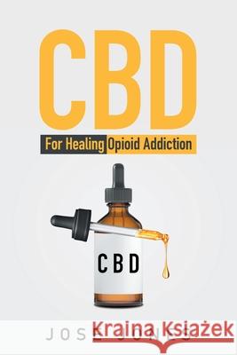 CBD: For Healing Opioid Addiction Jones, Jose 9781669807285 Xlibris Us