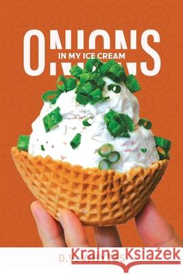 Onions in My Ice Cream D V Whytes 9781669807575 Xlibris Us