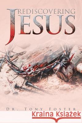 Rediscovering Jesus Dr Tony Foster 9781669807735