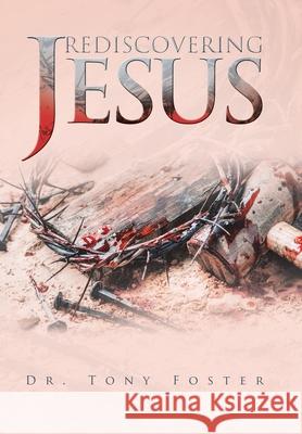 Rediscovering Jesus Dr Tony Foster 9781669807742