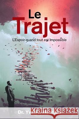 Le Trajet: L'Espoir Quand Tout Est Impossible Dr Yvon J Henrilus 9781669808145