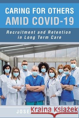 Caring for Others Amid Covid-19: Recruitment and Retention in Long Term Care Joseph, Jr. King 9781669810551 Xlibris Us