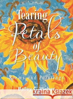 Tearing Petals of Beauty Bailey C. Weber 9781669812517 Xlibris Us