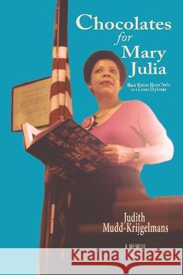 Chocolates for Mary Julia: Black Woman Blazes Trails as a Career Diplomat Judith Mudd-Krijgelmans   9781669813224 Xlibris Us