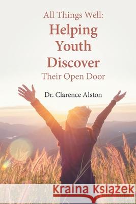 All Things Well: Helping Youth Discover Their Open Door Clarence Alston 9781669813279