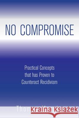 No Compromise: Practical Concepts That Has Proven to Counteract Recidivism Thomas Murphy 9781669814528