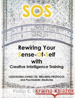 S.O.S: Rewiring Your Sense-Of-Self with Creative Intelligence Training Phillip E Romero, MD 9781669815181 Xlibris Us