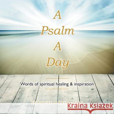 A Psalm a Day: Words of Spiritual Healing & Inspiration Frances Arrington 9781669815853