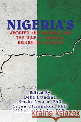 Nigeria's Aborted 3Rd Republic and the June 12 Debacle: Reporters' Account Deba Uwadiae Emeka Nwosu Segun Olanipekun 9781669816638 Xlibris Us