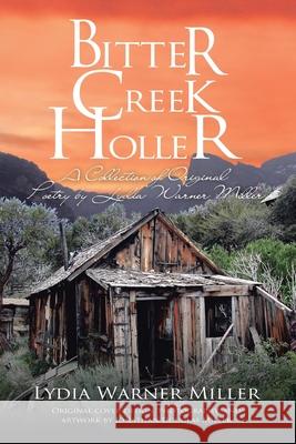 Bitter Creek Holler: A Collection of Original Poetry by Lydia Warner Miller Lydia Warner Miller Jonathan Douglas Miller 9781669817352 Xlibris Us