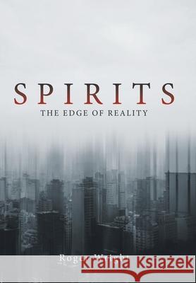 Spirits: The Edge of Reality Roger Wright 9781669817482 Xlibris Us