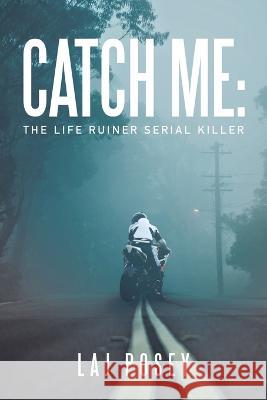 Catch Me: the Life Ruiner Serial Killer Laj Posey 9781669818625 Xlibris Us