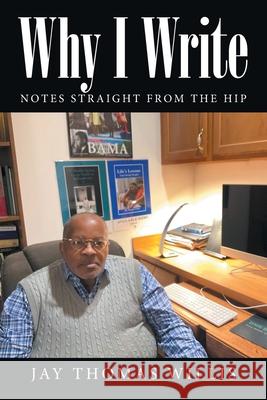 Why I Write: Notes Straight from the Hip Jay Thomas Willis 9781669819554 Xlibris Us