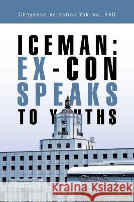 Iceman: Ex-Con Speaks to Youths Cheyenne Valentino Yakima 9781669819776