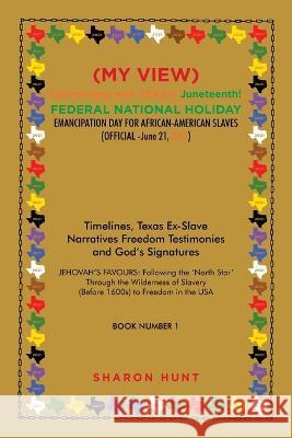 (My View) Celebrating with Texas! Juneteenth! Federal National Holiday Emancipation Day for African-American Slaves (Official -June 21, 2021): Timelines, Texas Ex-Slave Narratives Freedom Testimonies  Sharon Hunt 9781669821977 Xlibris Us