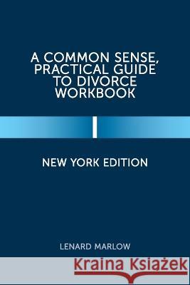 A Common Sense, Practical Guide to Divorce Workbook: New York Edition Lenard Marlow 9781669823261