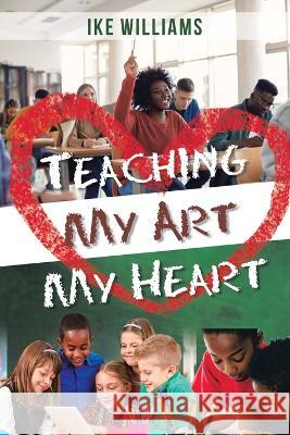 Teaching My Art My Heart Ike Williams 9781669825340 Xlibris Us