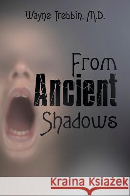 From Ancient Shadows Wayne Trebbin, M D 9781669825425 Xlibris Us