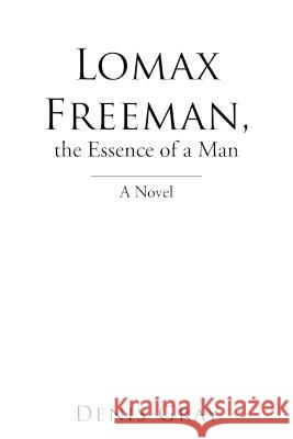 Lomax Freeman, the Essence of a Man Denis Gray 9781669825470 Xlibris Us