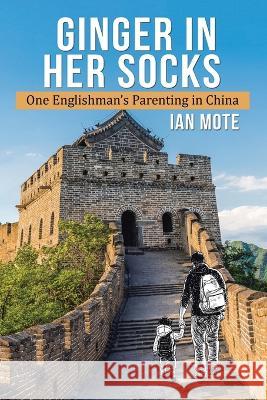 Ginger in Her Socks: One Englishman's Parenting in China Ian Mote   9781669826064 Xlibris Us