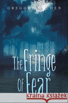 The Fringe of Fear Gregory Holden   9781669826743 Xlibris Us