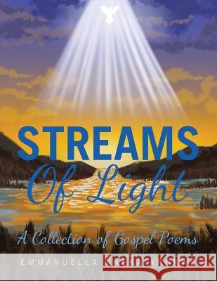 Streams of Light: A Collection of Gospel Poems Emmanuella Nneka Arukwe 9781669827177