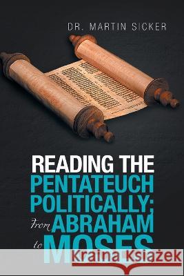 Reading the Pentateuch Politically; from Abraham to Moses Dr Martin Sicker   9781669827696 Xlibris Us