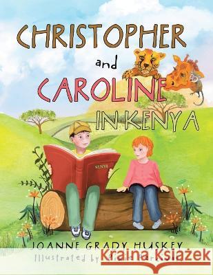 Christopher and Caroline in Kenya Joanne Grady Huskey Pixie Percival  9781669828082 Xlibris Us