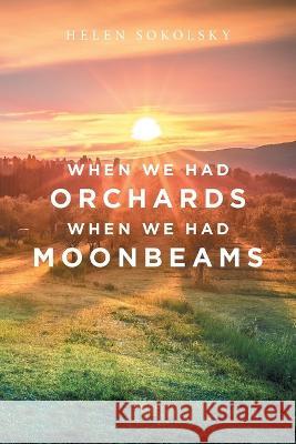 When We Had Orchards When We Had Moonbeams Helen Sokolsky 9781669828303