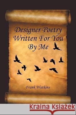 Designer Poetry Written for You by Me Frank Watkins   9781669828662