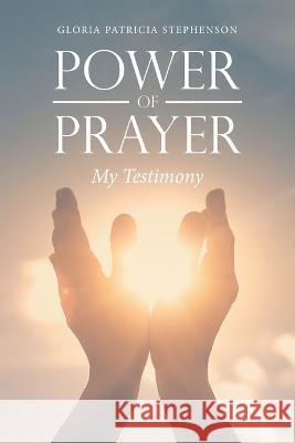 Power of Prayer: My Testimony Gloria Patricia Stephenson 9781669829843 Xlibris Us