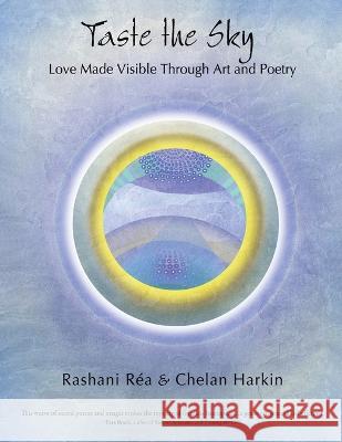 Taste the Sky: Love Made Visible Through Art & Poetry Rashani Réa, Chelan Harkin 9781669830047 Xlibris Us