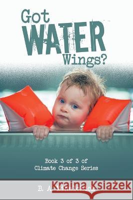 Got Water Wings?: Book 3 of 3 of Climate Change Series B A Mihalchick 9781669830078 Xlibris Us