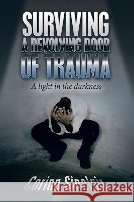 Surviving a Revolving Door of Trauma: A Light in the Darkness Corina Sinclair   9781669831969