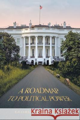 A Roadmap to Political Power George Dimitroulis   9781669832331 Xlibris Au