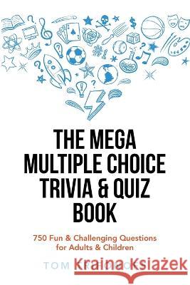 The Mega Multiple Choice Trivia & Quiz Book: 750 Fun & Challenging Questions for Adults & Children Tom Trifonoff 9781669833741 Xlibris Au