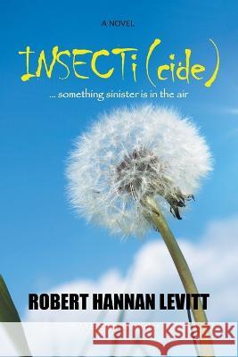 Insecti (Cide): ... Something Sinister Is in the Air Robert Hannan Levitt 9781669834434 Xlibris Us