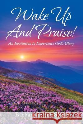 Wake up and Praise!: An Invitation to Experience God's Glory Barbara Lyons Slade 9781669837350