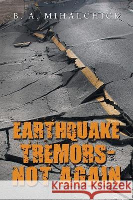 Earthquake Tremors - Not Again B A Mihalchick 9781669837497 Xlibris Us