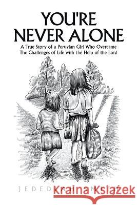 You're Never Alone: A True Story of a Peruvian Girl Who Overcame the Challenges of Life with the Help of the Lord Jedediah Smith 9781669838210 Xlibris Us