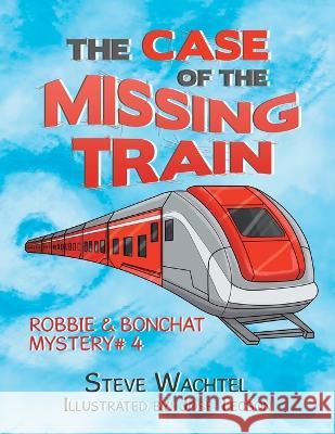 The Case of the Missing Train: Robbie & Bonchat Mystery# 4 Steve Wachtel Jose Tecson  9781669838562 Xlibris Us