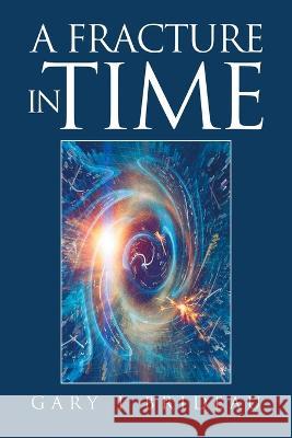 A Fracture in Time Gary T Brideau 9781669839163 Xlibris Us